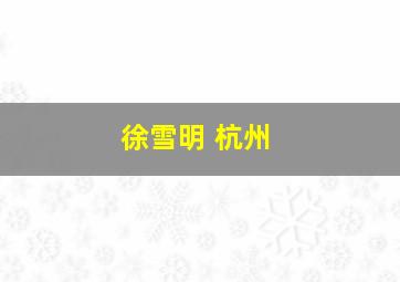 徐雪明 杭州